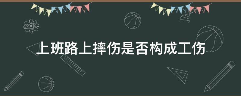 上班路上摔伤是否构成工伤（上班路上摔伤是工伤吗）