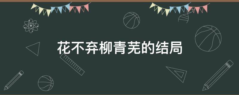 花不弃柳青芜的结局 花不弃中柳青芜结局