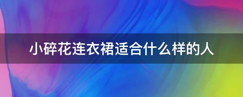 小碎花连衣裙适合什么样的人（哪些人不适合穿碎花连衣裙）