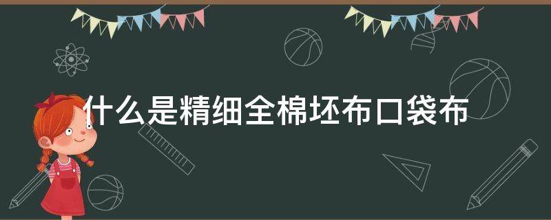 什么是精细全棉坯布口袋布（全棉坯布和纯棉坯布的区别）