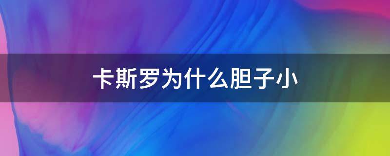 卡斯罗为什么胆子小（卡斯罗为什么这么胆小）