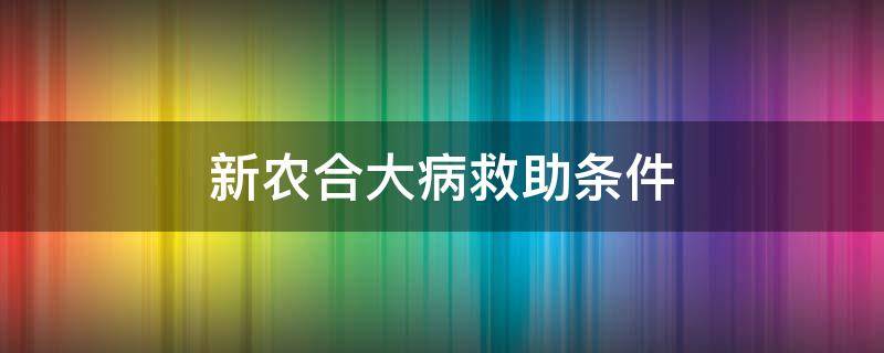 新农合大病救助条件 新农合可以申请大病救助吗