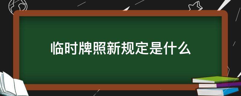 临时牌照新规定是什么 新车临时牌照有什么规定