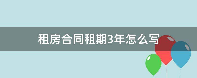 租房合同租期3年怎么写（租房合同签三年房租怎么约定）