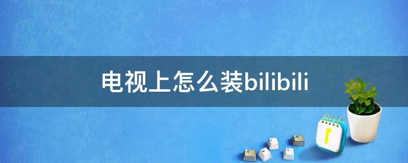 电视上怎么装bilibili 电视上怎么装bilibili手机版