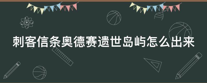 刺客信条奥德赛遗世岛屿怎么出来（刺客信条奥德塞遗世岛屿怎么进入）