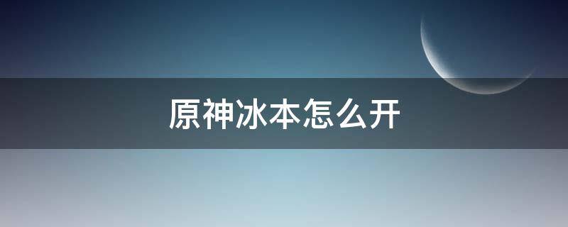 原神冰本怎么开 原神水冰本怎么开