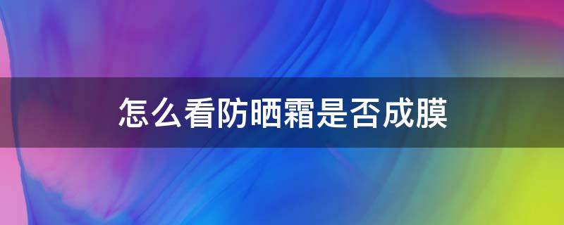 怎么看防晒霜是否成膜（怎么看防晒霜有没有成膜）