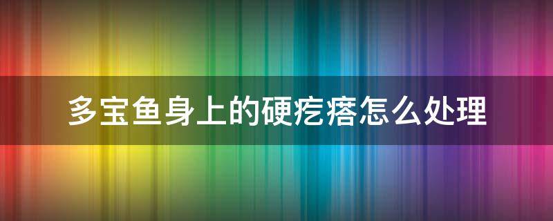 多宝鱼身上的硬疙瘩怎么处理 多宝鱼身体有疙瘩