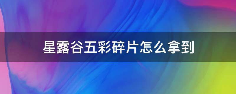 星露谷五彩碎片怎么拿到（星露谷五彩碎片优先干什么）