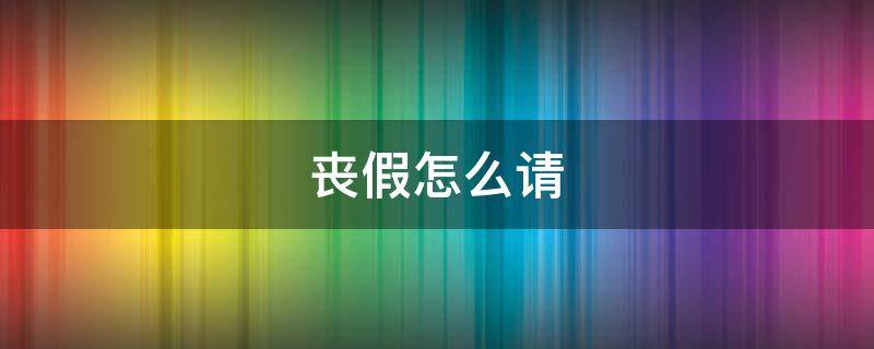 丧假怎么请（丧假怎么请假）