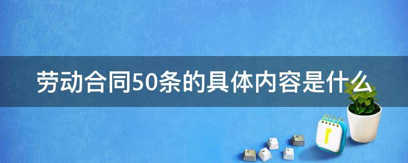 劳动合同50条的具体内容是什么 劳动合同第50条