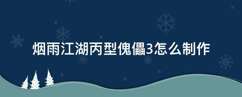 烟雨江湖丙型傀儡3怎么制作 烟雨江湖丙型傀儡2