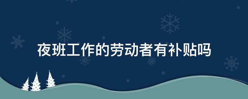 夜班工作的劳动者有补贴吗 按劳动法上夜班的夜班补贴是多少