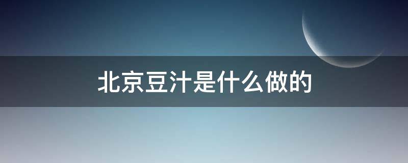 北京豆汁是什么做的（北京豆汁的制作方法）