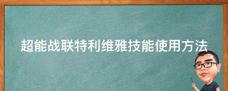 超能战联特利维雅技能使用方法 超能战联特丽斯