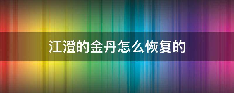 江澄的金丹怎么恢复的（魔道祖师江澄的金丹怎么恢复的）