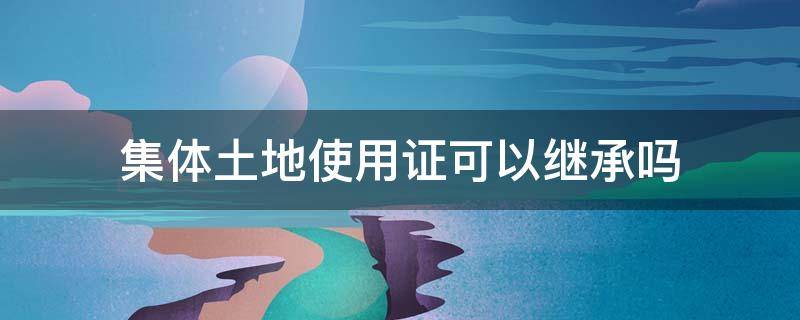 集体土地使用证可以继承吗 集体土地使用证可以继承吗?房子倒了能重建吗