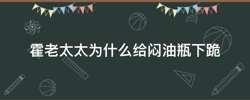 霍老太太为什么给闷油瓶下跪（为什么霍老太太要跪闷油瓶）