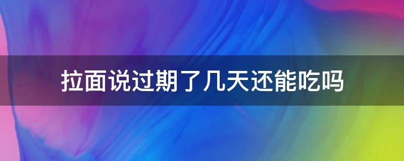 拉面说过期了几天还能吃吗（拉面说过期了还可以吃吗）