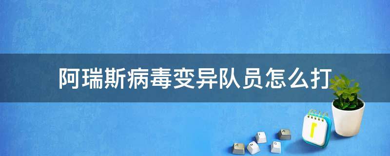 阿瑞斯病毒变异队员怎么打 阿瑞斯病毒变异队员怎么打视频