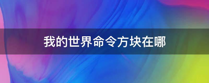 我的世界命令方块在哪 我的世界命令方块在哪里弄?