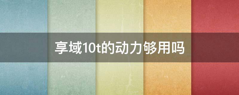 享域1.0t的动力够用吗（享域2019款1.0T发动机动力够用吗）