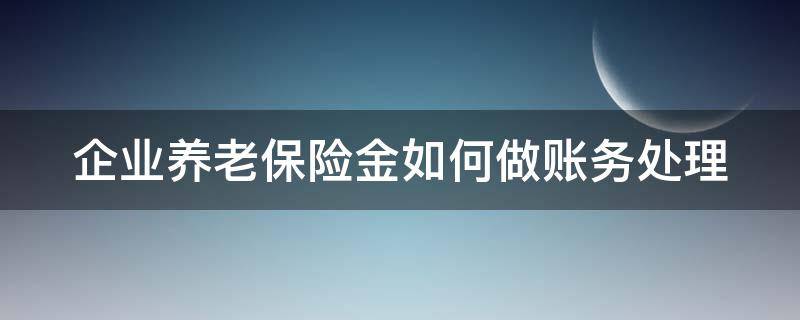 企业养老保险金如何做账务处理 企业养老保险怎么做账