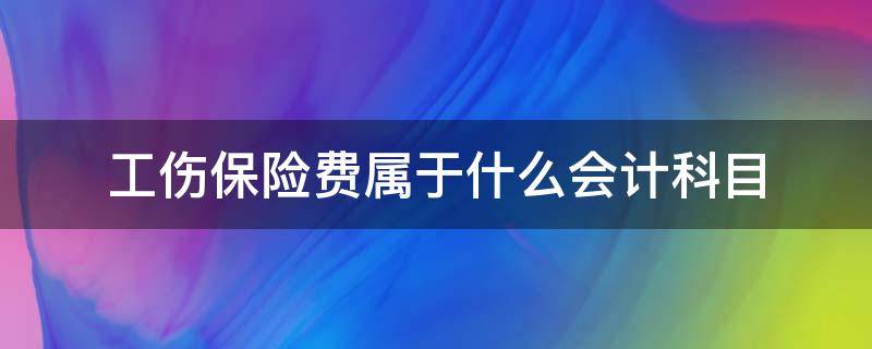 工伤保险费属于什么会计科目（工伤保险属于会计哪个科目）