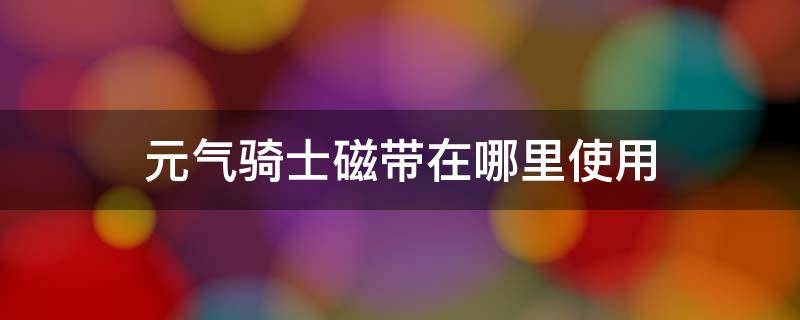 元气骑士磁带在哪里使用 元气骑士的磁带在哪用