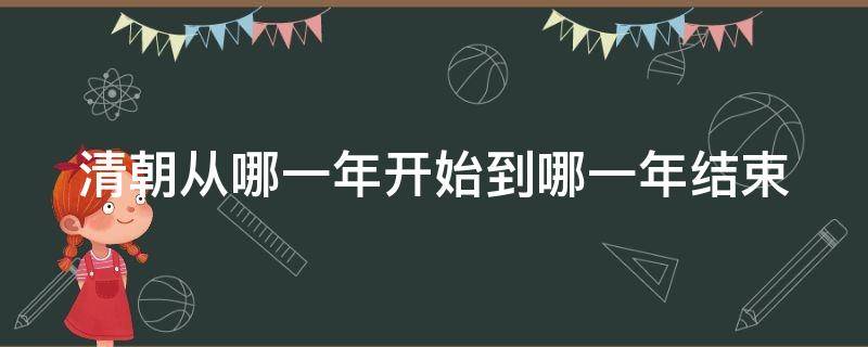 清朝从哪一年开始到哪一年结束（清朝从哪一年开始到哪一年结束呢）