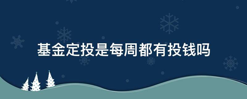 基金定投是每周都有投钱吗 基金定投是每个月都要投钱吗