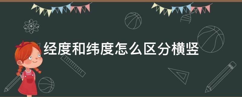 经度和纬度怎么区分横竖（经纬度是横还是竖）