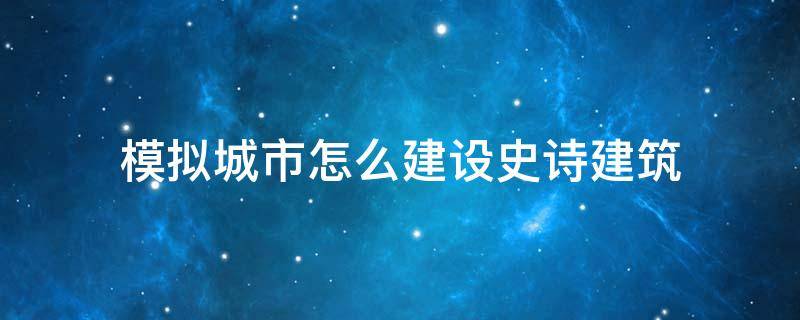 模拟城市怎么建设史诗建筑 模拟城市怎么建造史诗建筑