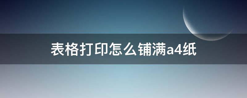 表格打印怎么铺满a4纸（excel表格打印怎么铺满a4纸）