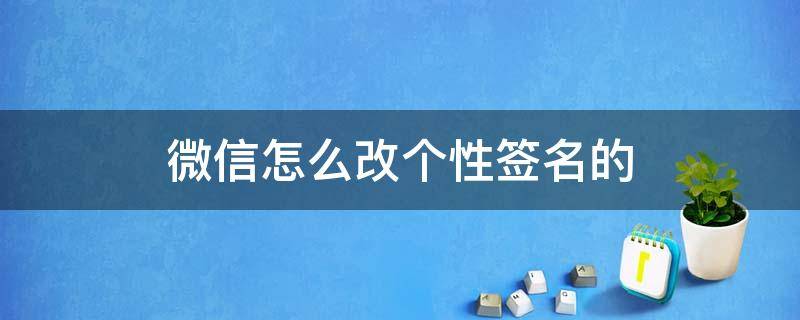 微信怎么改个性签名的 怎样改微信个性签名?