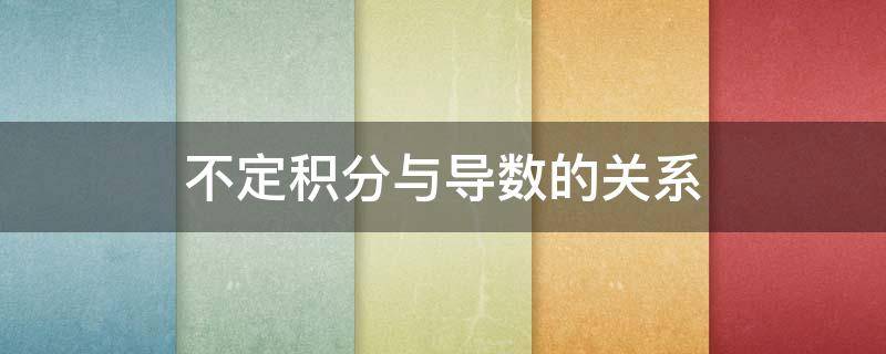 不定积分与导数的关系 不定积分与导数的关系公式