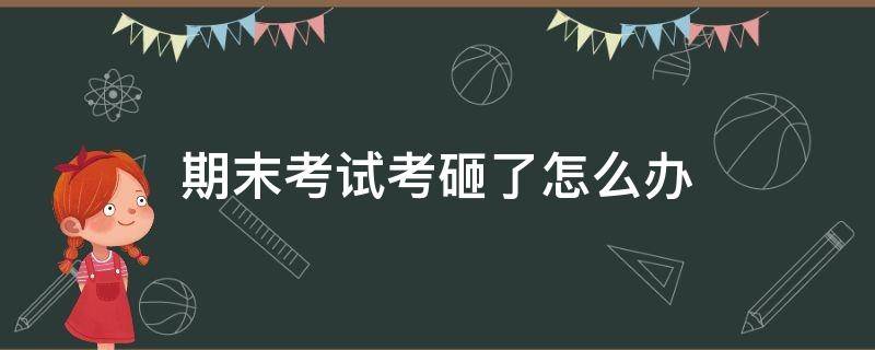 期末考试考砸了怎么办（好学生期末考试考砸了怎么办）