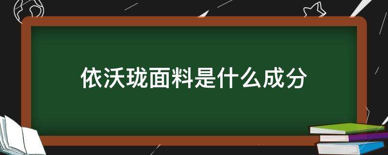 依沃珑面料是什么成分 依沃珑面料的作用