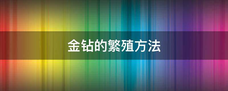 金钻的繁殖方法 金钻的养殖方法和风水