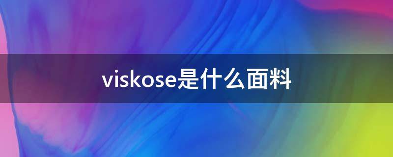 viskose是什么面料 100%viscose是什么面料