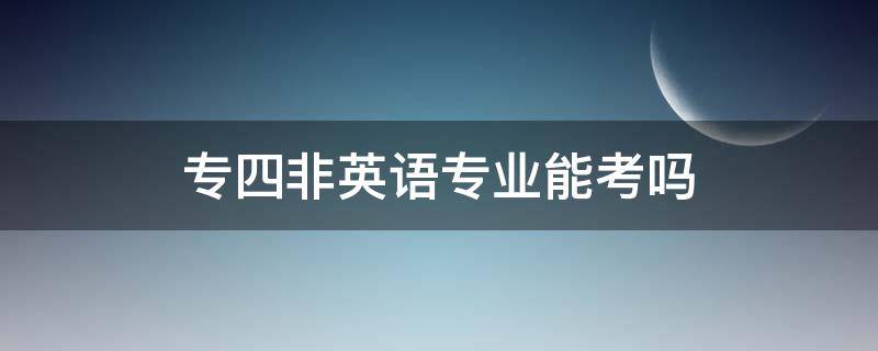 专四非英语专业能考吗（非英语专业能考专四嘛）