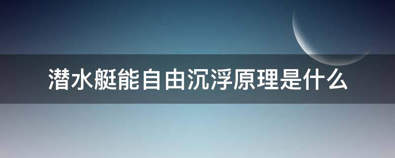 潜水艇能自由沉浮原理是什么 潜水艇在水中能自由上浮下沉的原理是什么