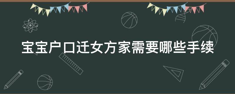 宝宝户口迁女方家需要哪些手续 宝宝户口迁女方家需要哪些手续呢