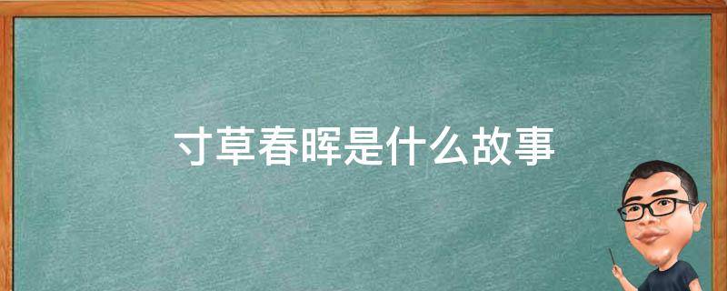 寸草春晖是什么故事（寸草春晖是什么故事类型）