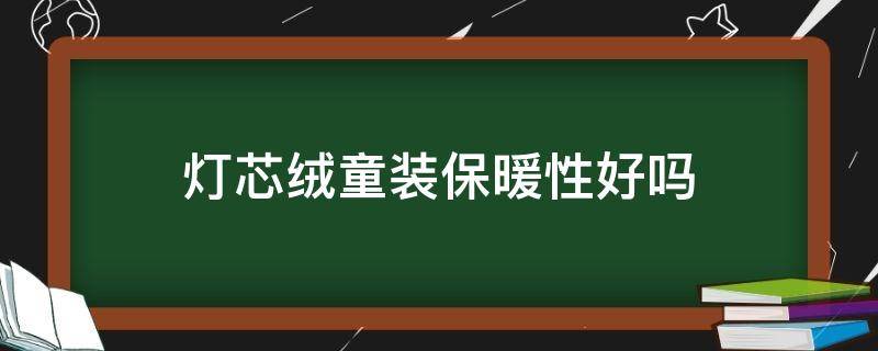 灯芯绒童装保暖性好吗（灯芯绒保暖吗?）