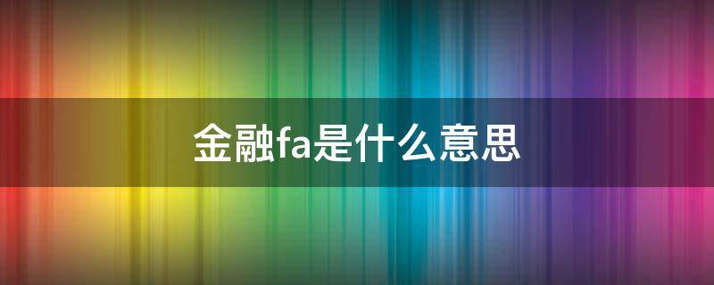 金融fa是什么意思（金融里的FA）