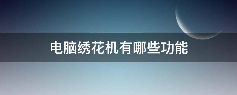 电脑绣花机有哪些功能 电脑绣花机电脑怎么用