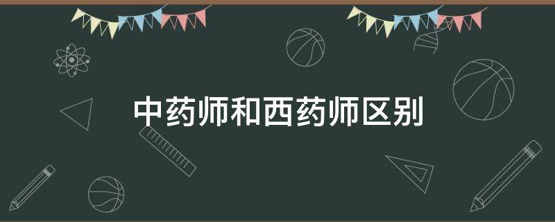 中药师和西药师区别 中药师与西药师区别