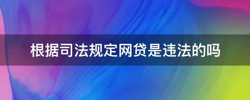 根据司法规定网贷是违法的吗 网贷违法相关法律